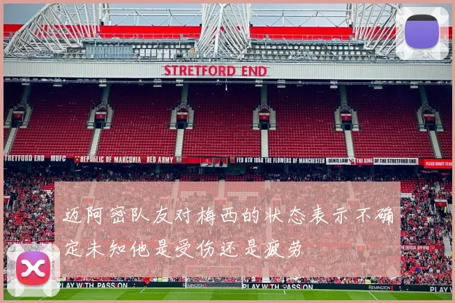 迈阿密队友对梅西的状态表示不确定未知他是受伤还是疲劳