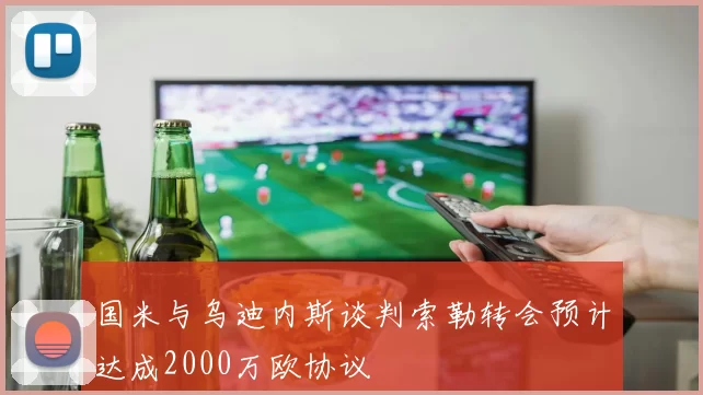 国米与乌迪内斯谈判索勒转会预计达成2000万欧协议