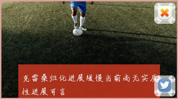 克雷桑归化进展缓慢当前尚无实质性进展可言