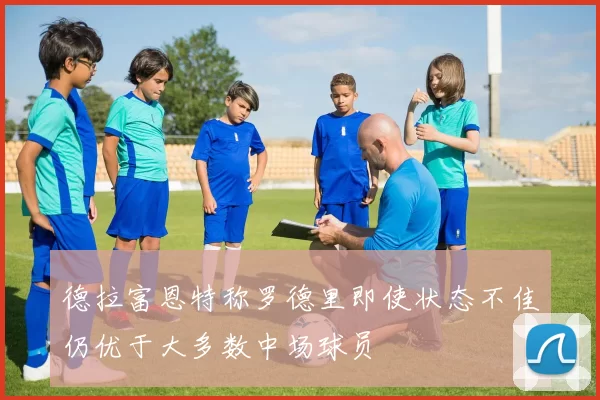 德拉富恩特称罗德里即使状态不佳仍优于大多数中场球员