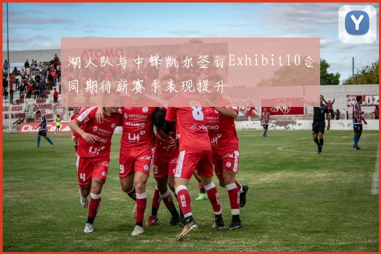 湖人队与中锋凯尔签订Exhibit10合同期待新赛季表现提升