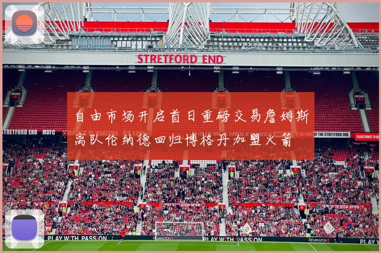 自由市场开启首日重磅交易詹姆斯离队伦纳德回归博格丹加盟火箭