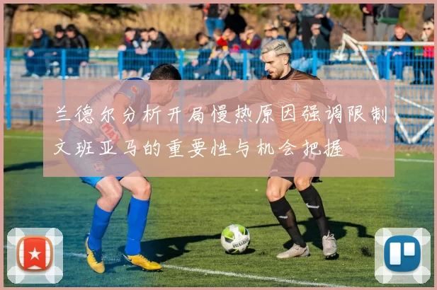 兰德尔分析开局慢热原因强调限制文班亚马的重要性与机会把握