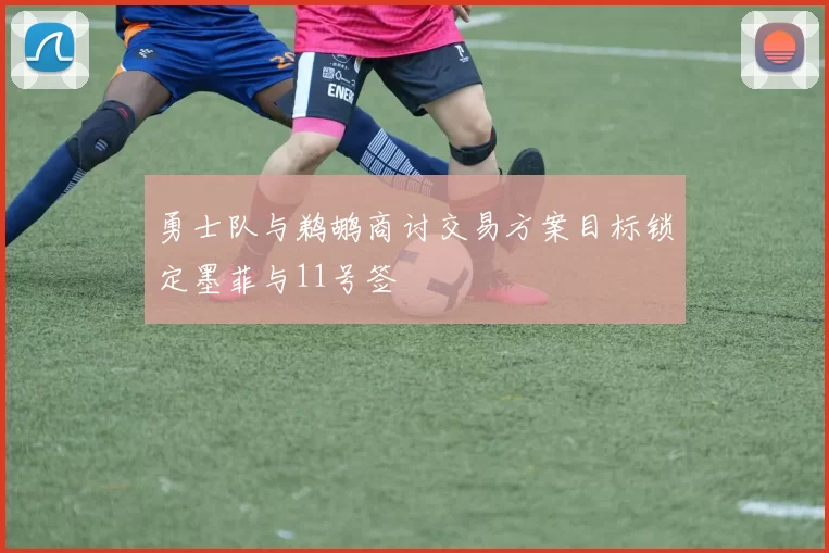 勇士队与鹈鹕商讨交易方案目标锁定墨菲与11号签